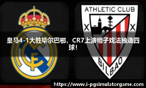 皇马4-1大胜毕尔巴鄂，CR7上演帽子戏法独造四球！