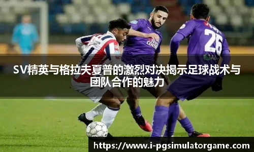 SV精英与格拉夫夏普的激烈对决揭示足球战术与团队合作的魅力